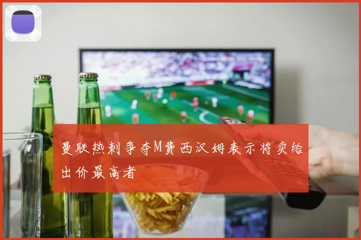 曼联热刺争夺M费西汉姆表示将卖给出价最高者
