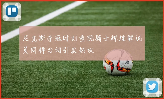 尼克斯夺冠时刻重现骑士辉煌解说员同样台词引发热议
