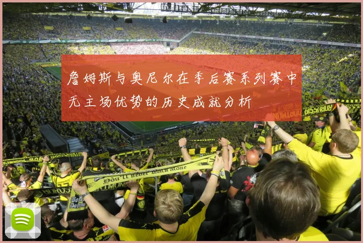 詹姆斯与奥尼尔在季后赛系列赛中无主场优势的历史成就分析