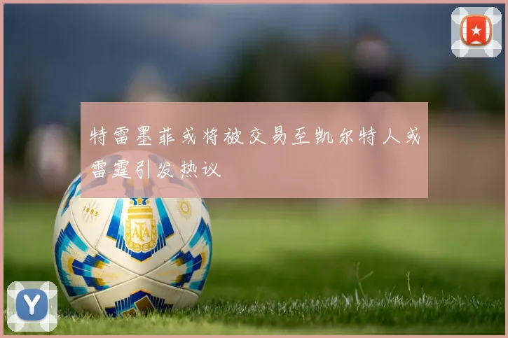 特雷墨菲或将被交易至凯尔特人或雷霆引发热议