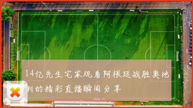 14亿先生宅家观看阿根廷战胜奥地利的精彩直播瞬间分享